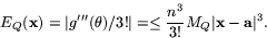 \begin{displaymath}
E_{Q}(\mathbf{x})=\vert g'''(\theta)/3!\vert=\leq
\frac{n^{3}}{3!}M_{Q}
\vert\mathbf{x}-\mathbf{a}\vert^{3}.\end{displaymath}
