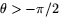 $\theta\gt-\pi/2$