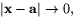 $\vert\mathbf{x}-\mathbf{a}\vert\rightarrow 0,$