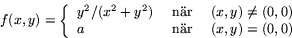 \begin{displaymath}
f(x,y)=\left\{
\begin{array}
{lcl}
y^{2}/(x^{2}+y^{2}) & \...
 ...,0)\\ 
a & \mbox{ nr } & (x,y)=(0,0)\\ \end{array}
\right.\end{displaymath}