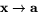 $\mathbf{x}\rightarrow\mathbf{a}$