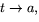 $t\rightarrow a,$