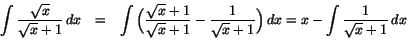 \begin{eqnarray*}
\int\frac{\sqrt{x}}{\sqrt{x}+1}\,dx&=&\int\Big(\frac{\sqrt{x...
...}-\frac{1}{\sqrt{x}+1}\Big)\,dx=x-\int\frac{1}{\sqrt{x}+1}\,dx
\end{eqnarray*}