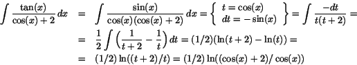 \begin{eqnarray*}
\int\frac{\tan(x)}{\cos(x)+2}\,dx&=&\int\frac{\sin(x)}{\cos(...
...n(t))=\\
&=&(1/2)\ln((t+2)/t)=(1/2)\ln((\cos(x)+2)/\cos(x))
\end{eqnarray*}