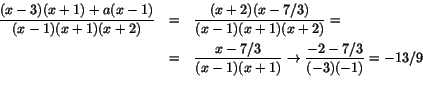 \begin{eqnarray*}
\frac{(x-3)(x+1)+a(x-1)}{(x-1)(x+1)(x+2)}&=&\frac{(x+2)(x-7/...
...c{x-7/3}{(x-1)(x+1)}\rightarrow\frac{-2-7/3}{(-3)(-1)}=-13/9\\
\end{eqnarray*}