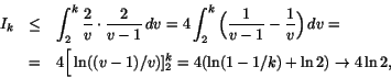 \begin{eqnarray*}
I_k&\leq&\int_2^k\frac{2}{v}\cdot\frac{2}{v-1}\,dv=4\int_2^k\...
...&4\Big[\ln((v-1)/v)]_2^k=4(\ln(1-1/k)+\ln 2)\rightarrow 4\ln 2,
\end{eqnarray*}