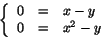\begin{displaymath}
\left\{
\begin{array}{rcl}
0&=&x-y\\
0&=&x^2-y
\end{array}\right.
\end{displaymath}
