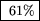 \fbox { 61\%}
