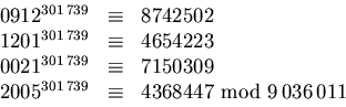 \begin{displaymath}
\begin{array}
{rcl}
0912^{301\,739}&\equiv & 8742502\\ 1201^...
 ...01\,739}&\equiv & 4368447 \mbox{ mod }9\,036\,011\\ \end{array}\end{displaymath}