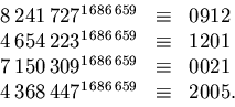 \begin{displaymath}
\begin{array}
{rcl}
8\,241\,727^{1\,686\,659}&\equiv & 0912\...
 ...iv & 0021\\ 4\,368\,447^{1\,686\,659}&\equiv & 2005.\end{array}\end{displaymath}