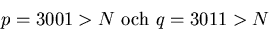 \begin{displaymath}
p=3001\gt N\mbox{ och }q=3011\gt N\end{displaymath}