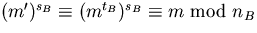 $(m')^{s_{B}}\equiv (m^{t_{B}})^{s_{B}}\equiv
 m\mbox{ mod }n_{B}$