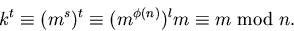\begin{displaymath}
k^{t}\equiv (m^{s})^{t}\equiv (m^{\phi(n)})^{l}m\equiv
m\mbox{ mod }n.\end{displaymath}