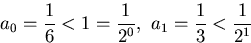 \begin{displaymath}
a_{0}=\frac{1}{6}<1=\frac{1}{2^{0}},\,\,a_{1}=\frac{1}{3}<\frac{1}{2^{1}}\end{displaymath}