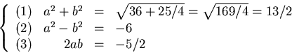 \begin{displaymath}
\left\{
 \begin{array}
{lrcl}
 (1) & a^{2}+b^{2}&=& \sqrt{36...
 ... & a^{2}-b^{2}&=& -6\  (3) & 2ab&=&-5/2
 \end{array} \right.
 \end{displaymath}