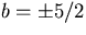 $b=\pm 5/2$