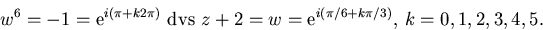 \begin{displaymath}
w^{6}=-1=\mbox{e}^{i(\pi+k2\pi)} \mbox{ dvs }
 z+2=w=\mbox{e}^{i(\pi/6+k\pi/3)},\,k=0,1,2,3,4,5.
 \end{displaymath}