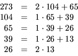 \begin{displaymath}
\begin{array}
{rcl}273&=&2\cdot 104+65\\  104&=&1\cdot 65+39...
 ...1\cdot 39 +26\\  39&=&1\cdot 26+13\\  26&=&2\cdot 13\end{array}\end{displaymath}