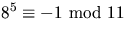 $8^{5}\equiv -1 \mbox{ mod }11$