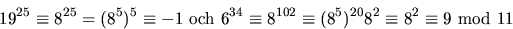 \begin{displaymath}
19^{25}\equiv 8^{25}=(8^{5})^{5}\equiv -1\mbox{ och } 6^{34}...
 ...102}\equiv (8^{5})^{20}8^{2}\equiv 8^{2}\equiv 9 \mbox{ mod 11}\end{displaymath}