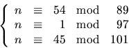 \begin{displaymath}
\left\{
 \begin{array}
{rcrcr}
 n &\equiv& 54&\mbox{mod}& 89...
 ...{mod}& 97\\  n &\equiv& 45 &\mbox{mod}& 101
 \end{array}\right.\end{displaymath}