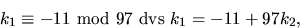 \begin{displaymath}
k_{1}\equiv -11\mbox{ mod }97\mbox{ dvs }k_{1}=-11+97k_{2},\end{displaymath}