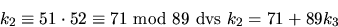 \begin{displaymath}
k_{2}\equiv 51\cdot 52\equiv 71\mbox{ mod }89\mbox{ dvs }k_{2}=71+89k_{3} \end{displaymath}