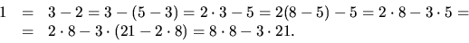 \begin{displaymath}
\begin{array}
{rcl}
1&=&3-2=3-(5-3)=2\cdot 3-5=2(8-5)-5=2\cd...
 ...&=&2\cdot 8-3\cdot
(21-2\cdot 8)=8\cdot 8-3\cdot 21.\end{array}\end{displaymath}