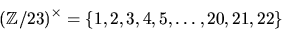 \begin{displaymath}
(\mathbb Z/23)^{\times}=\{1,2,3,4,5,\ldots ,20,21,22\}\end{displaymath}
