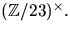 $(\mathbb Z/23)^{\times}.$