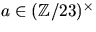$a\in (\mathbb Z/23)^{\times}$
