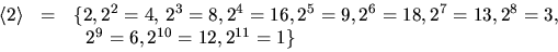 \begin{displaymath}
\begin{array}
{rcl}
\langle 2\rangle
&=&\{2,2^{2}=4,\,2^{3}=...
 ...{7}=13,2^{8}=3,\\  & &~~2^{9}=6,2^{10}=12,2^{11}=1\}\end{array}\end{displaymath}