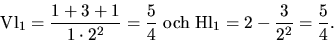 \begin{displaymath}
\mbox{Vl}_{1}=\frac{1+3+1}{{1\cdot 2^{2}}}=\frac{5}{4}\mbox{ och
 }\mbox{Hl}_{1}=2-\frac{3}{2^{2}}=\frac{5}{4}.\end{displaymath}