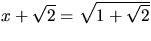 $x+\sqrt{2}=\sqrt{1+\sqrt{2}}$