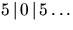$5\, \vert\, 0\, \vert\, 5 \ldots$