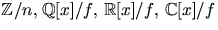 $\mathbb Z/n,\,\mathbb
Q[x]/f,\,\mathbb R [x]/f,\,\mathbb C[x]/f$