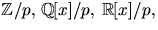 $\mathbb Z/p,\,\mathbb Q[x]/p,\,\mathbb R[x]/p,$