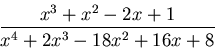 \begin{displaymath}
\frac{x^{3}+x^{2}-2x+1}{x^4+2x^3-18x^2+16x+8}\end{displaymath}