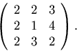 \begin{displaymath}
\left(
 \begin{array}
{rrr}
 2&2&3\\ 2&1&4\\ 2&3&2
 \end{array}\right).\end{displaymath}