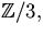 $\mathbb Z/3,$