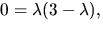 $0=\lambda(3-\lambda),$