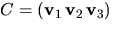 $C=(\mathbf
v_{1}\,\mathbf v_{2}\,\mathbf v_{3})$