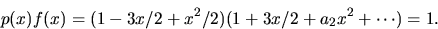 \begin{displaymath}
p(x)f(x)=(1-3x/2+x^{2}/2)(1+3x/2+a_{2}x^{2}+\cdots)=1.\end{displaymath}