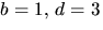 $b=1,\,d=3$