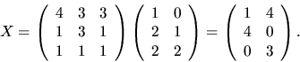 \begin{displaymath}
X=
\left(\begin{array}
{rrr}
4&3&3\\ 1&3&1\\ 1&1&1 \end{a...
...
\left(\begin{array}
{rr}
1&4\\ 4&0\\ 0&3\end{array}\right).\end{displaymath}