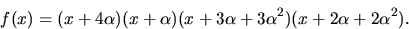 \begin{displaymath}
f(x)=(x+4\alpha)(x+\alpha)(x+3\alpha+3\alpha^{2})(x+2\alpha+2\alpha^{2}).\end{displaymath}