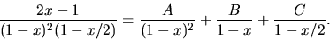 \begin{displaymath}
\frac{2x-1}{(1-x)^{2}(1-x/2)}=\frac{A}{(1-x)^{2}}+\frac{B}{1-x}+
\frac{C}{1-x/2}.\end{displaymath}