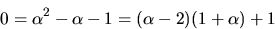 \begin{displaymath}
0=\alpha^{2}-\alpha-1=(\alpha-2)(1+\alpha)+1\end{displaymath}