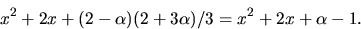 \begin{displaymath}
x^{2}+2x+(2-\alpha)(2+3\alpha)/3=x^{2}+2x+\alpha-1.\end{displaymath}
