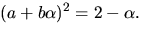 $(a+b\alpha)^{2}=2-\alpha.$